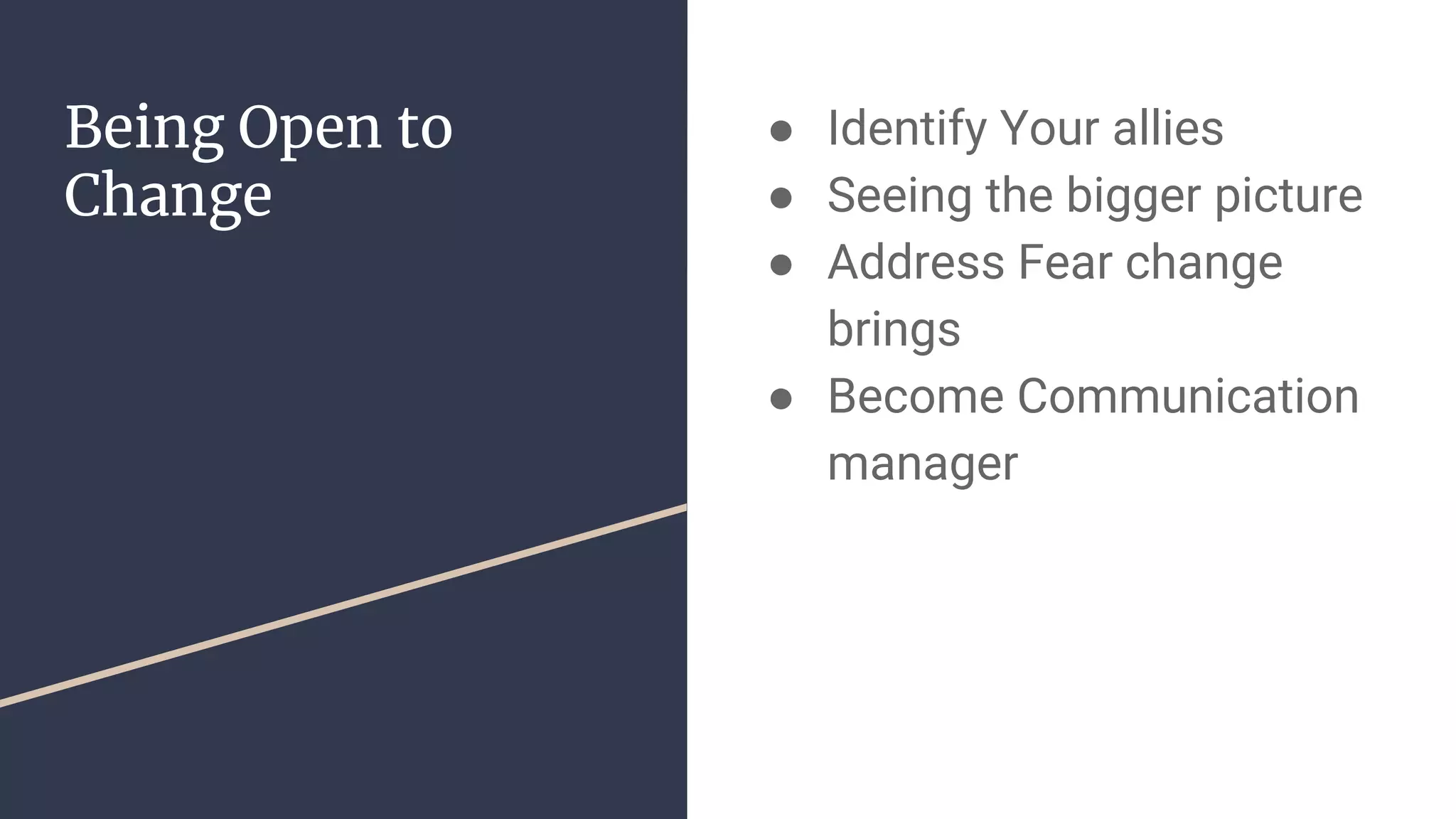 Being Open to
Change
● Identify Your allies
● Seeing the bigger picture
● Address Fear change
brings
● Become Communication
manager
 