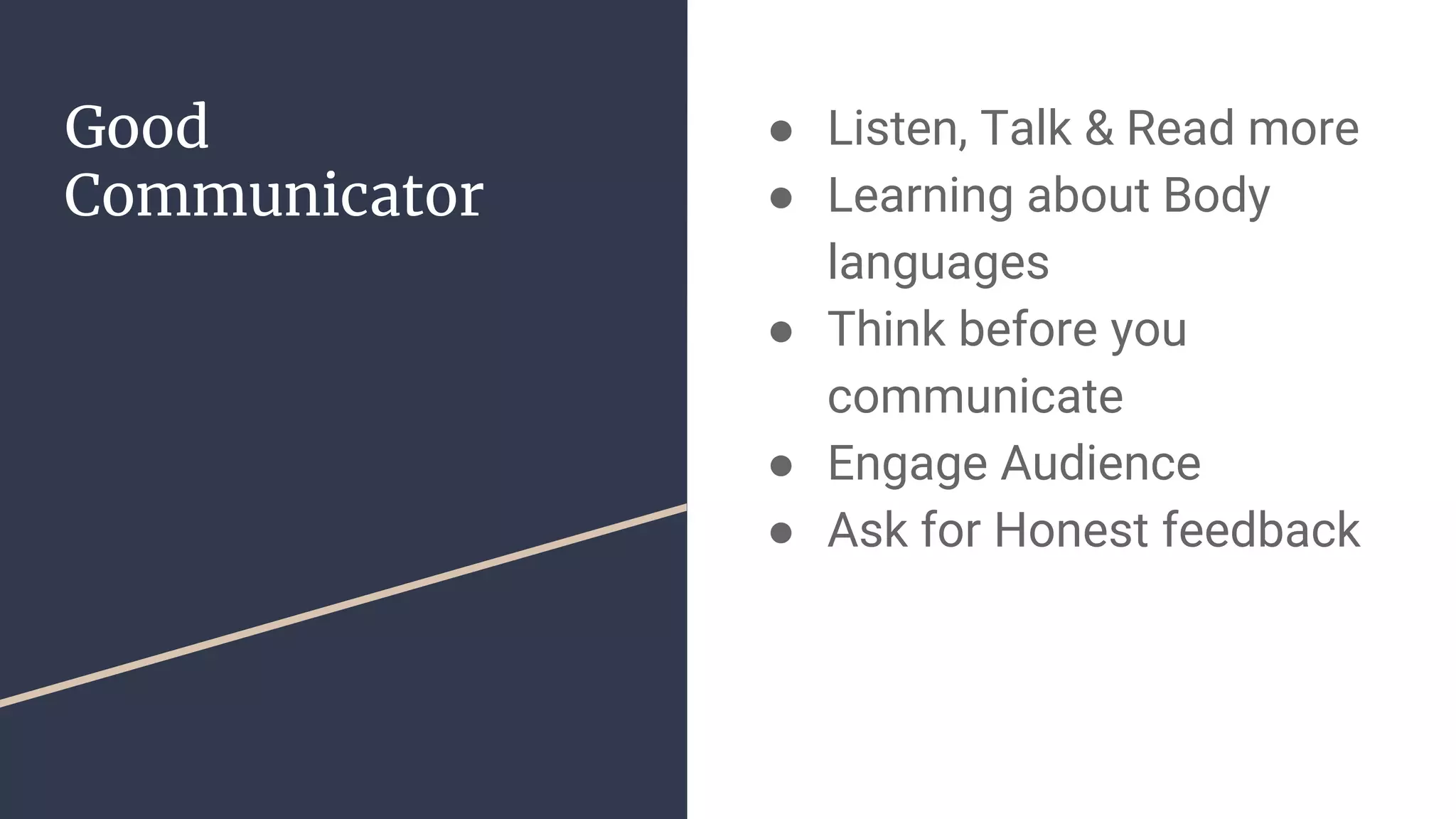Good
Communicator
● Listen, Talk & Read more
● Learning about Body
languages
● Think before you
communicate
● Engage Audience
● Ask for Honest feedback
 