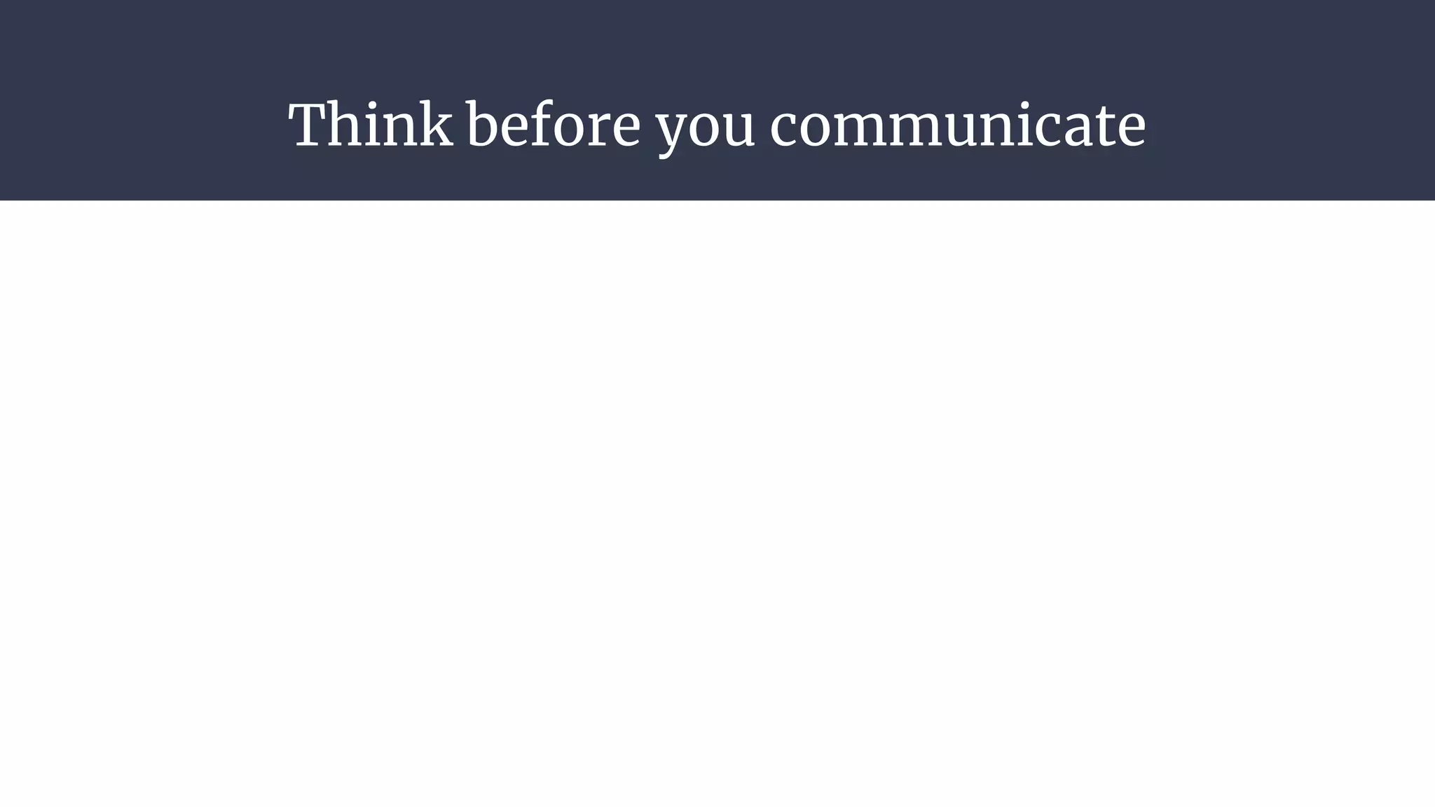 Think before you communicate
 