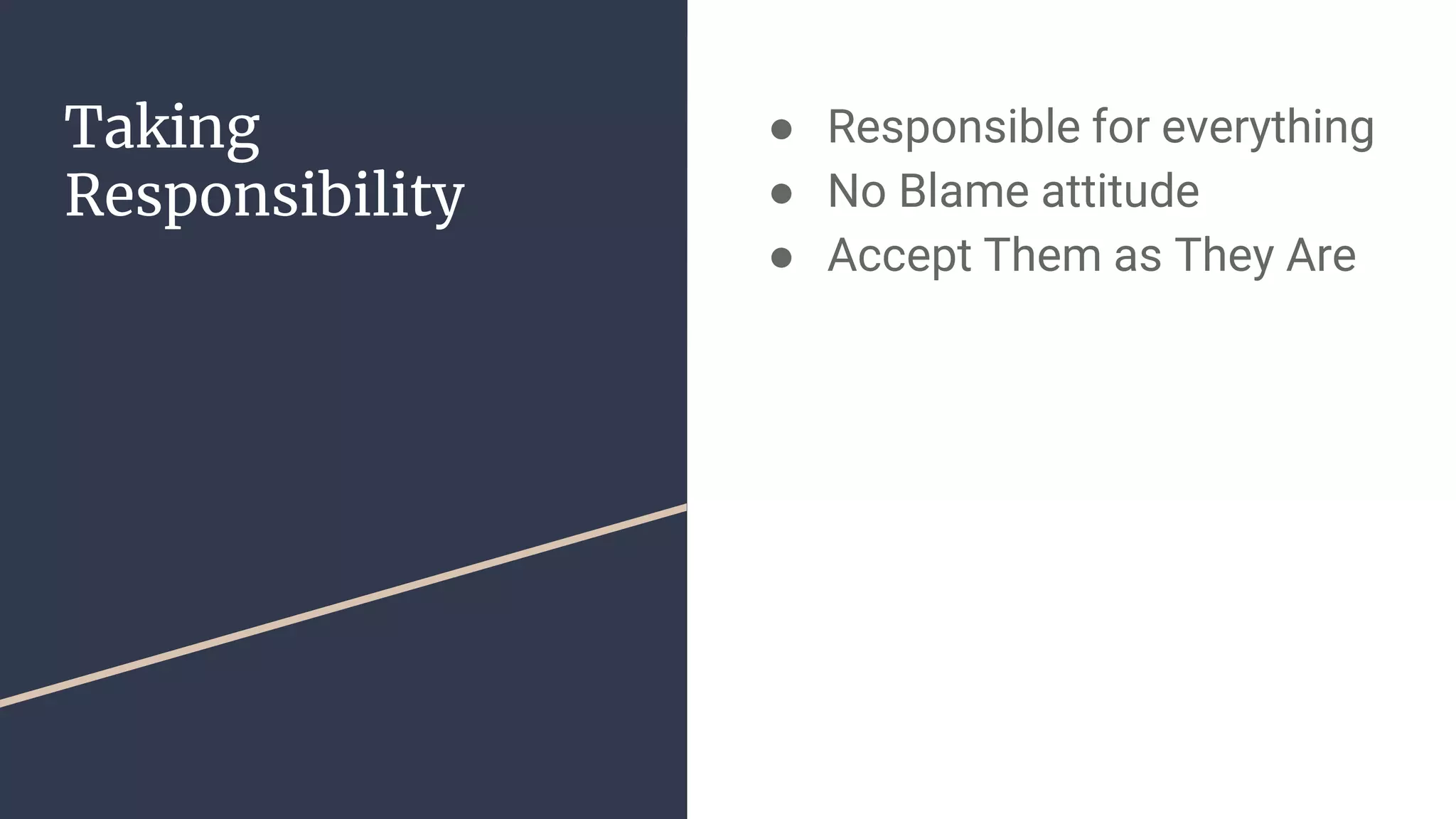 Taking
Responsibility
● Responsible for everything
● No Blame attitude
● Accept Them as They Are
 