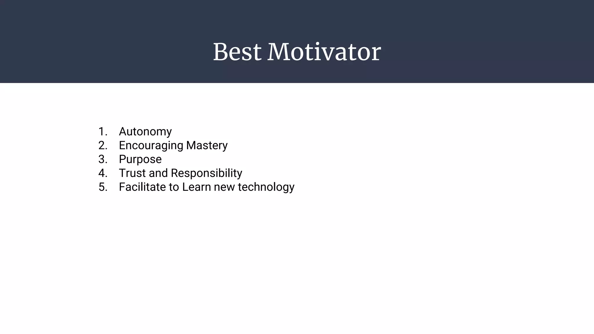 Best Motivator
1. Autonomy
2. Encouraging Mastery
3. Purpose
4. Trust and Responsibility
5. Facilitate to Learn new technology
 