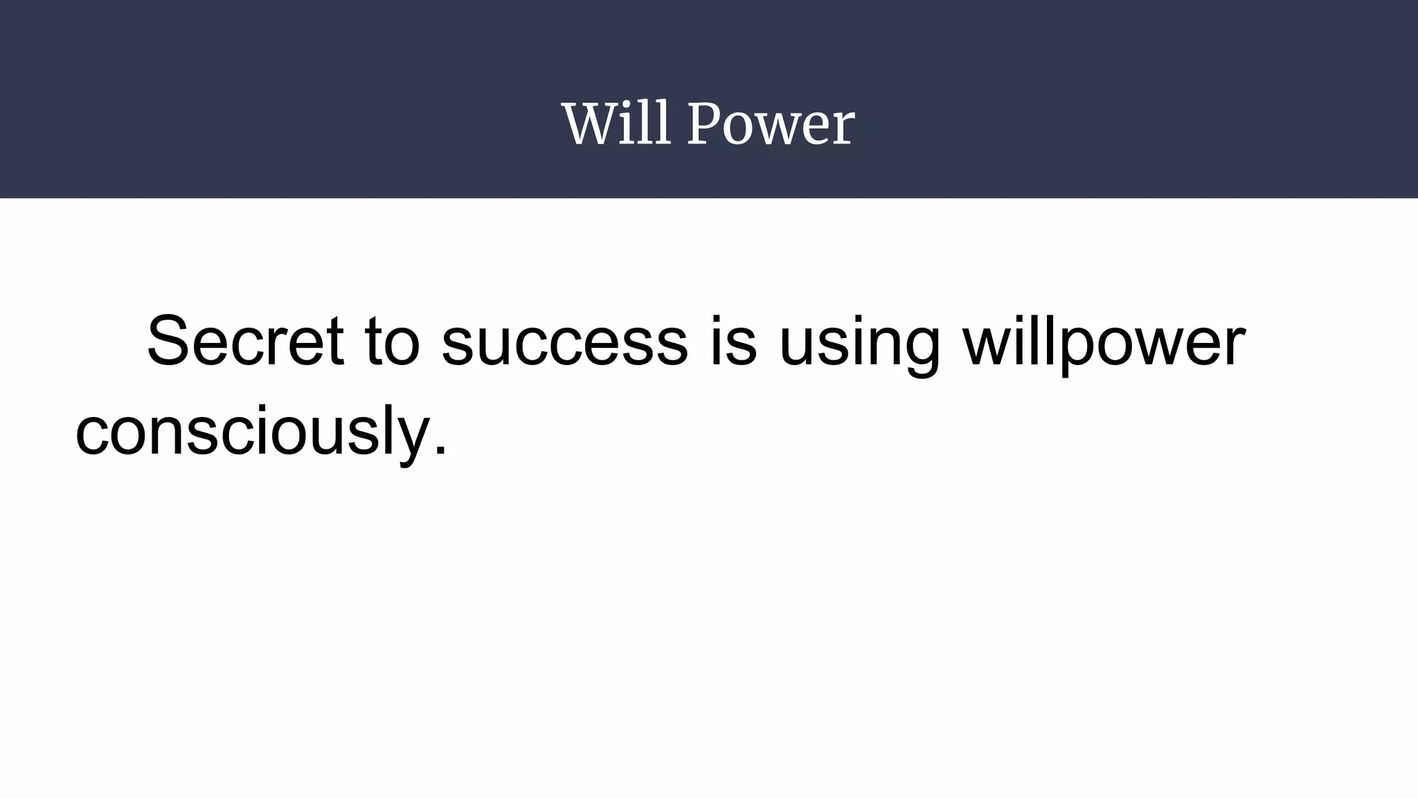 Will Power
Secret to success is using willpower
consciously.
 
