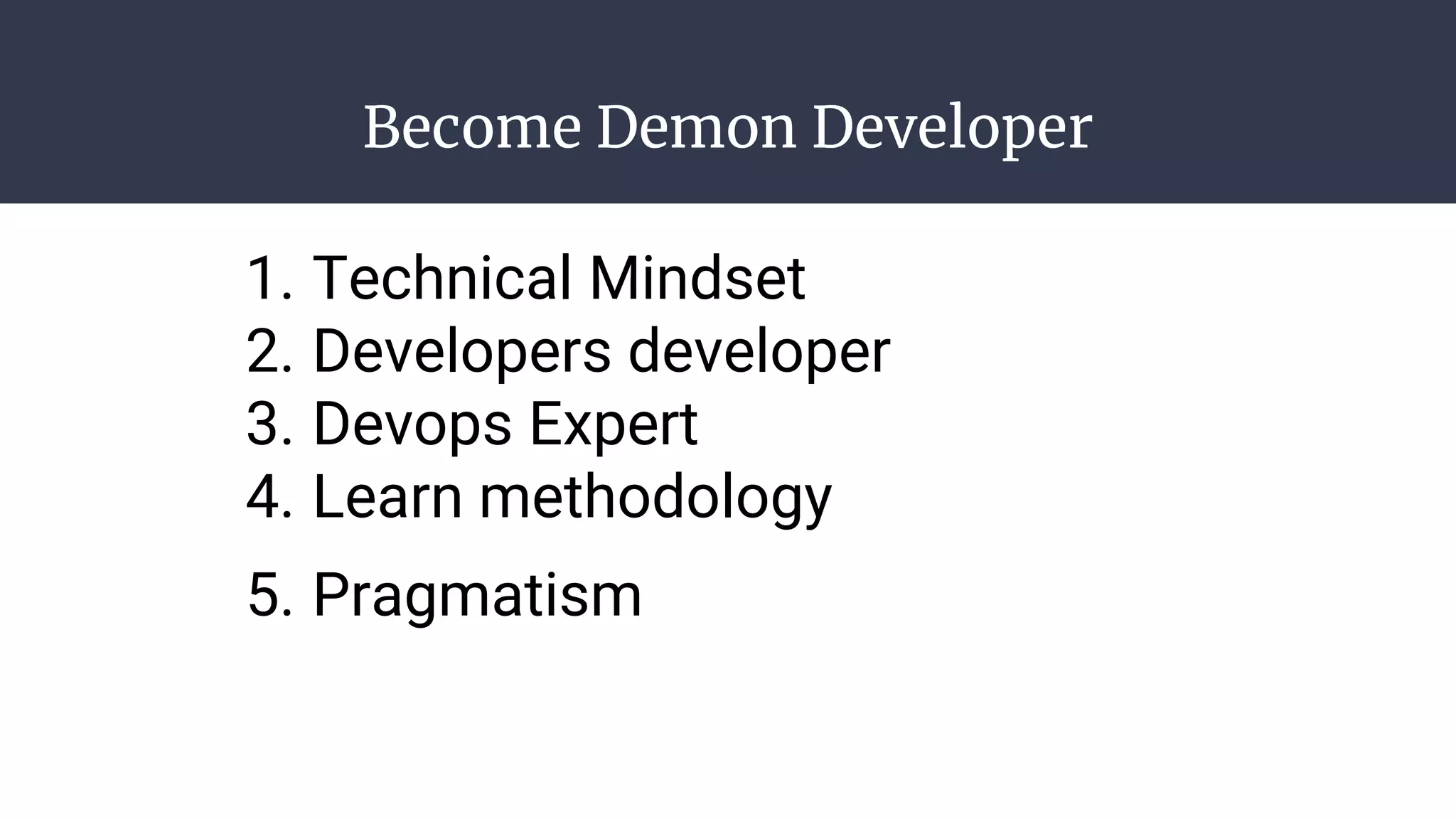 Become Demon Developer
1. Technical Mindset
2. Developers developer
3. Devops Expert
4. Learn methodology
5. Pragmatism
 