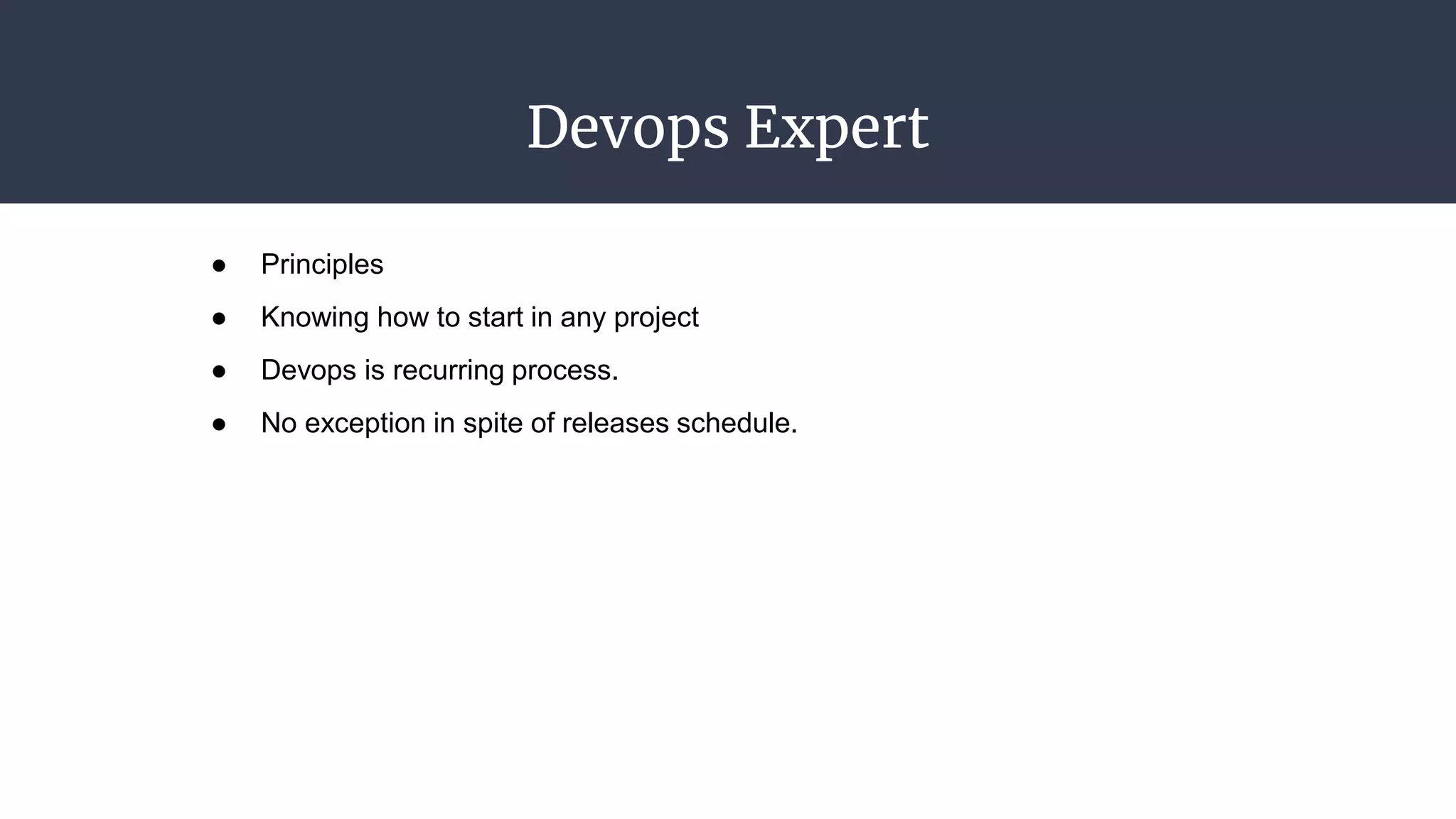 Devops Expert
● Principles
● Knowing how to start in any project
● Devops is recurring process.
● No exception in spite of releases schedule.
 