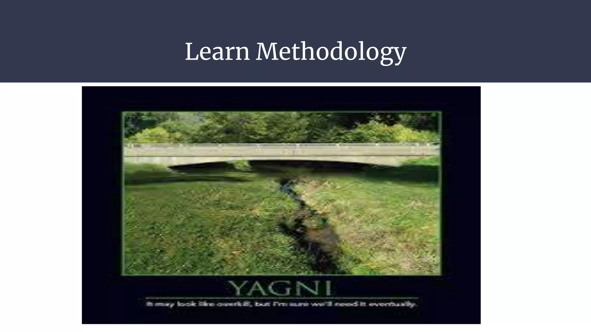Learn Methodology
● Yagni
● Rapid Application Development
● Agile Software development
 