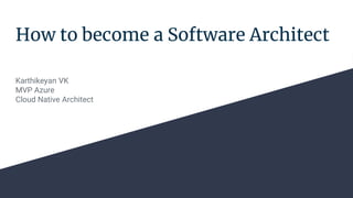 How to become a Software Architect
Karthikeyan VK
MVP Azure
Cloud Native Architect
 