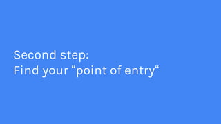 Second step:
Find your “point of entry“
 