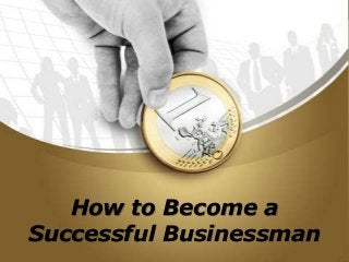 How to Become a
Successful Businessman
 
