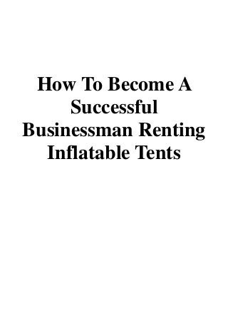 How To Become A
Successful
Businessman Renting
Inflatable Tents
 
