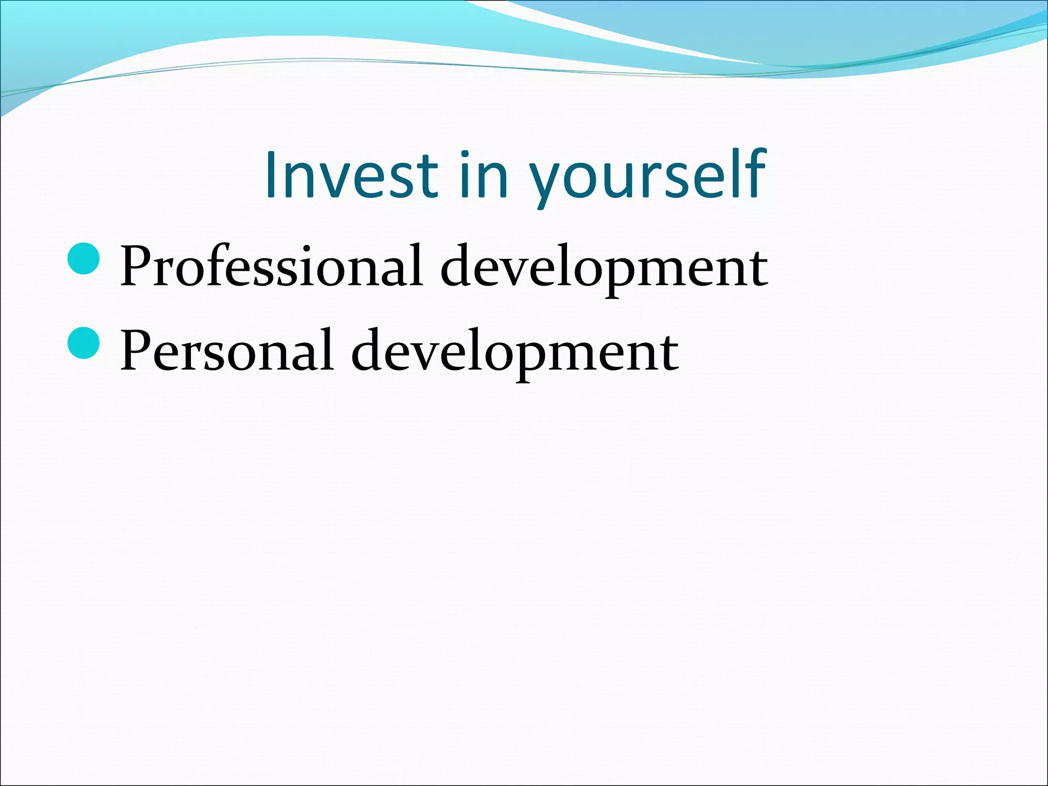 Invest in yourself
Professional development
Personal development