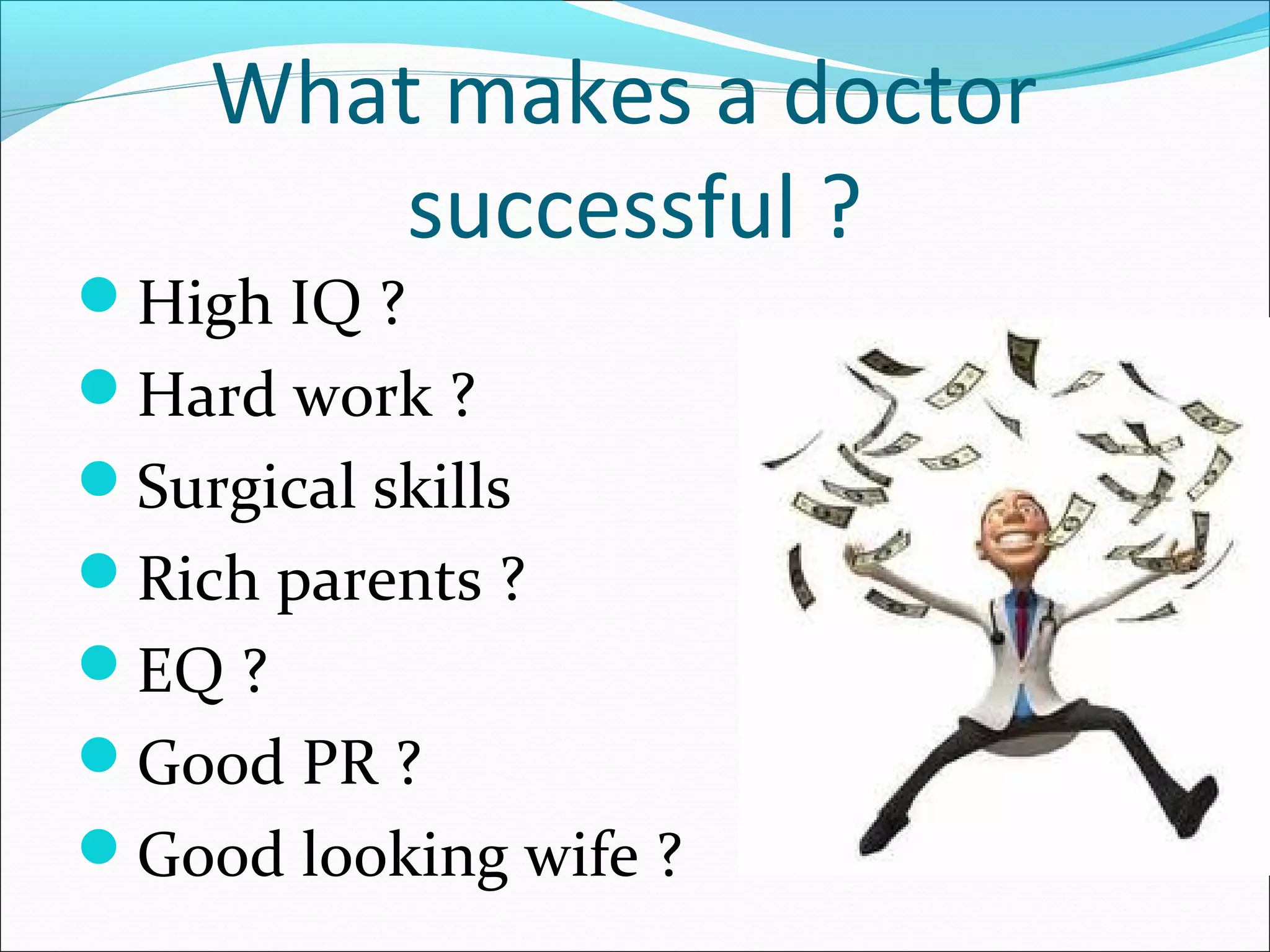 What makes a doctor
successful ?
High IQ ?
Hard work ?
Surgical skills
Rich parents ?
EQ ?
Good PR ?
Good looking wife ?