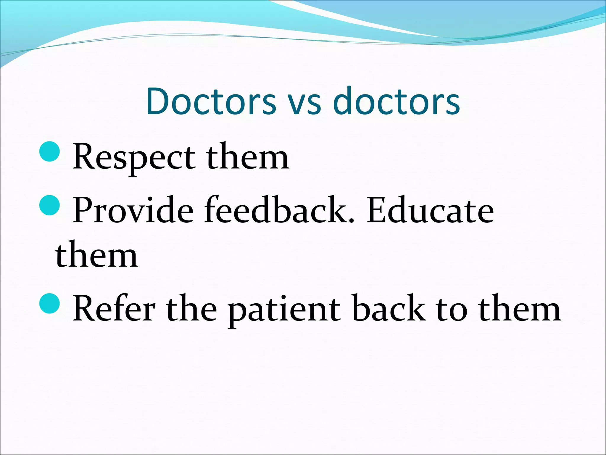 Doctors vs doctors
Respect them
Provide feedback. Educate
them
Refer the patient back to them