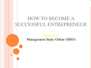 HOW TO BECOME A
SUCCESSFUL ENTREPRENEUR
Presentation By
Management Study Online (MSO)
 