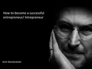How to become a successful 
entrepreneur/ Intrepreneur 
Amir Mardanbeiki 
 