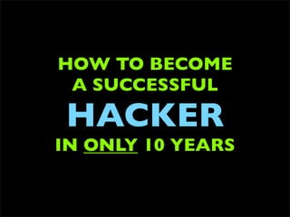 HOW TO BECOME
 A SUCCESSFUL
HACKER
IN ONLY 10 YEARS
 