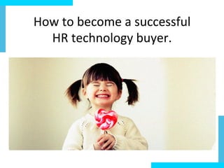 How	
  to	
  become	
  a	
  successful	
  	
  
HR	
  technology	
  buyer.	
  
 
