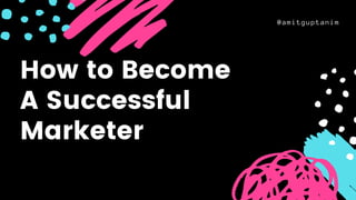 @amitguptanim
How to Become
A Successful
Marketer
 