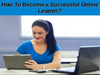 How To Become a Successful OnlineHow To Become a Successful Online
Learner?Learner?
 