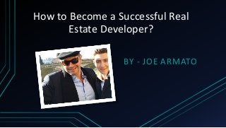 How to Become a Successful Real
Estate Developer?
BY - JOE ARMATO
 