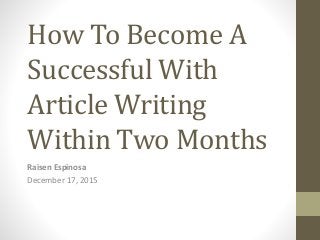 How To Become A
Successful With
Article Writing
Within Two Months
Raisen Espinosa
December 17, 2015
 