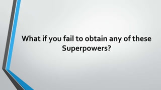 What if you fail to obtain any of these
Superpowers?

 