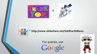 ? http://www.slideshare.net/SiddharthManu
For queries, use

 