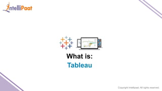 Copyright Intellipaat. All rights reserved.
What is:
Tableau
 