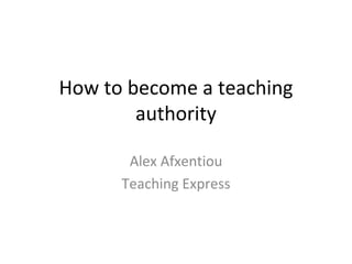 How to become a teaching
authority
Alex Afxentiou
Teaching Express
 