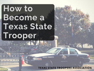 How to
Become a
Texas State
Trooper
TEXAS STATE TROOPERS ASSOCIATION
 