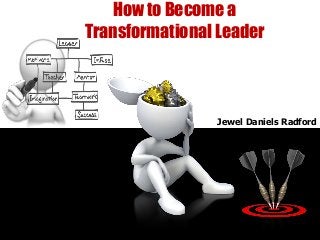 Jewel Daniels Radford
How to Become a
Transformational Leader
 