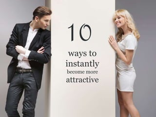 ways to
instantly
become more
attractive
10
 