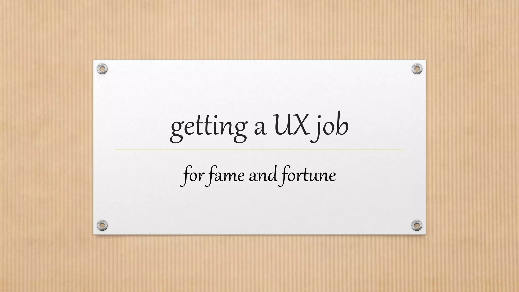 getting a UX job
for fame and fortune
 