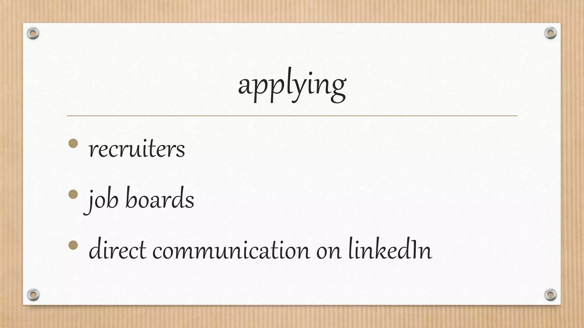 applying
• recruiters
• job boards
• direct communication on linkedIn
 
