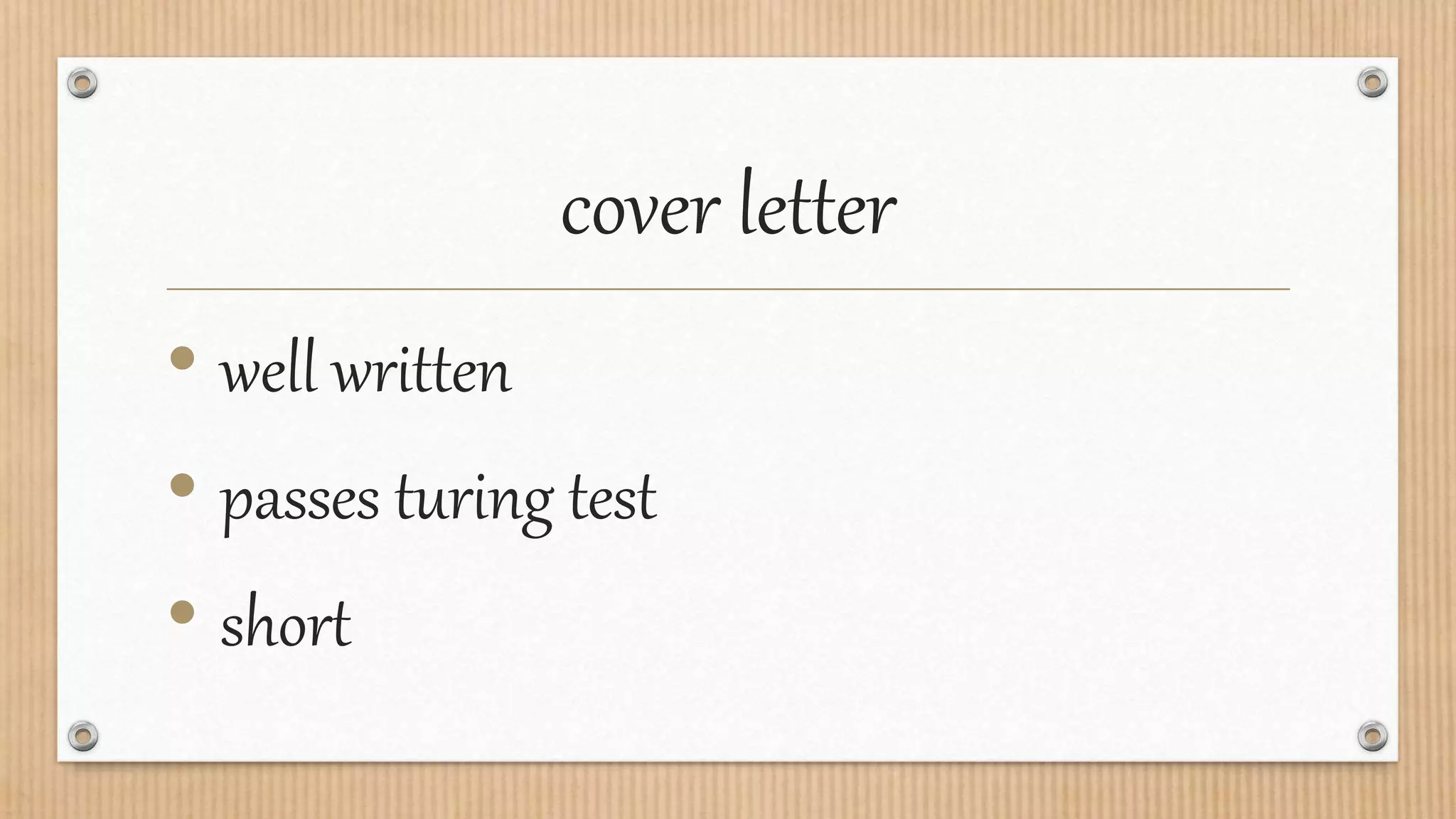 cover letter
• well written
• passes turing test
• short
 