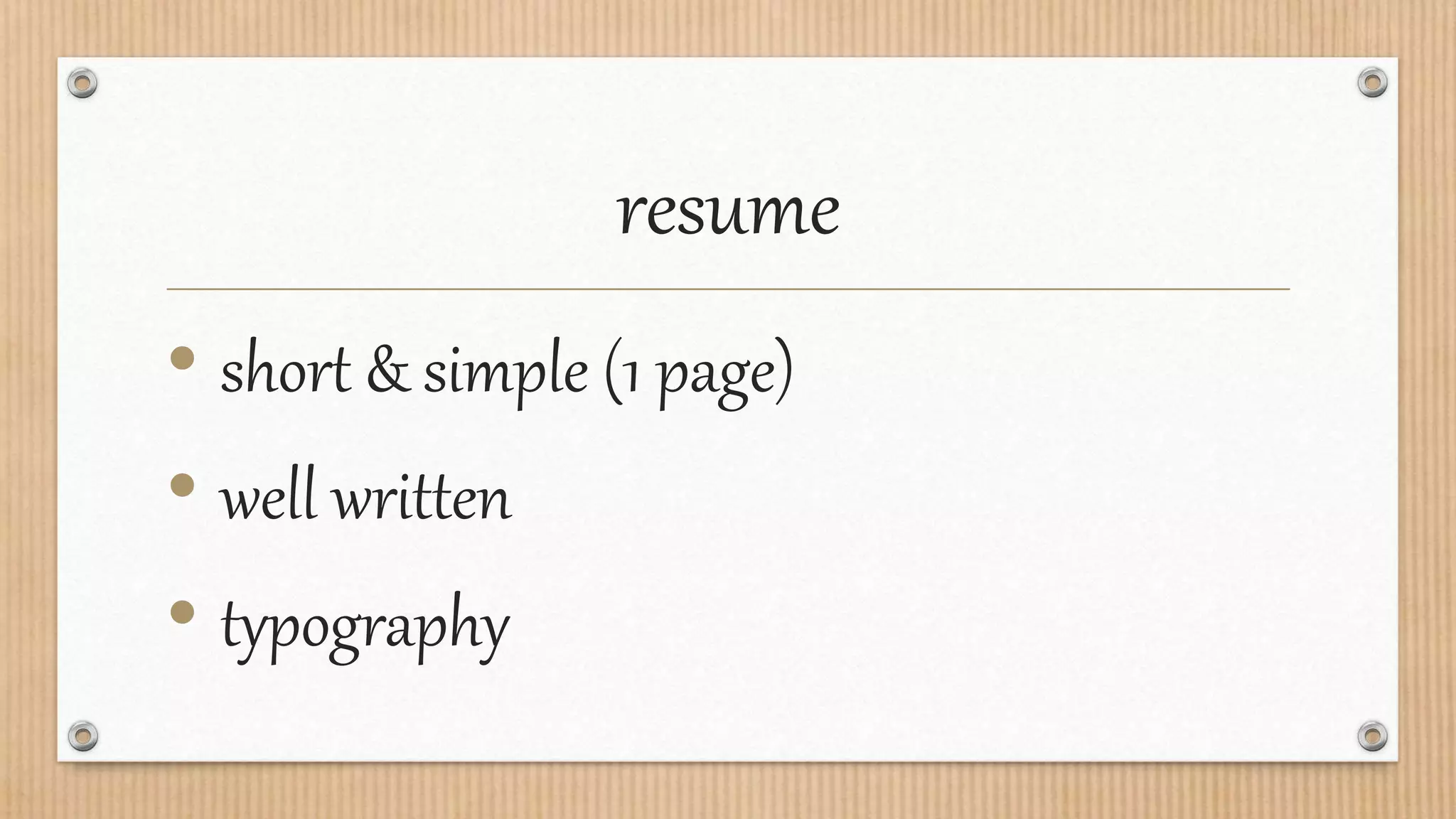 resume
• short & simple (1 page)
• well written
• typography
 