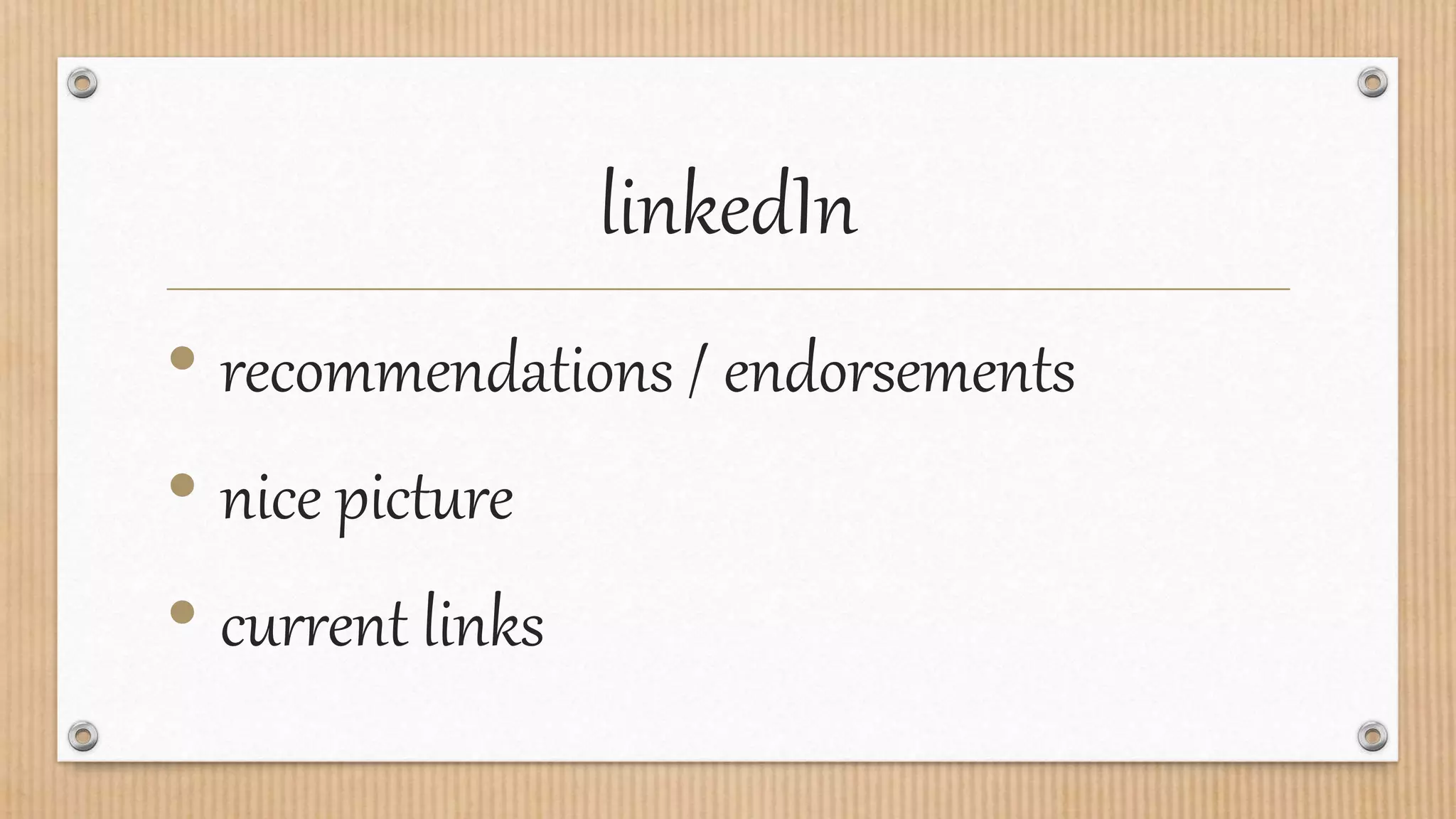 linkedIn
• recommendations / endorsements
• nice picture
• current links
 
