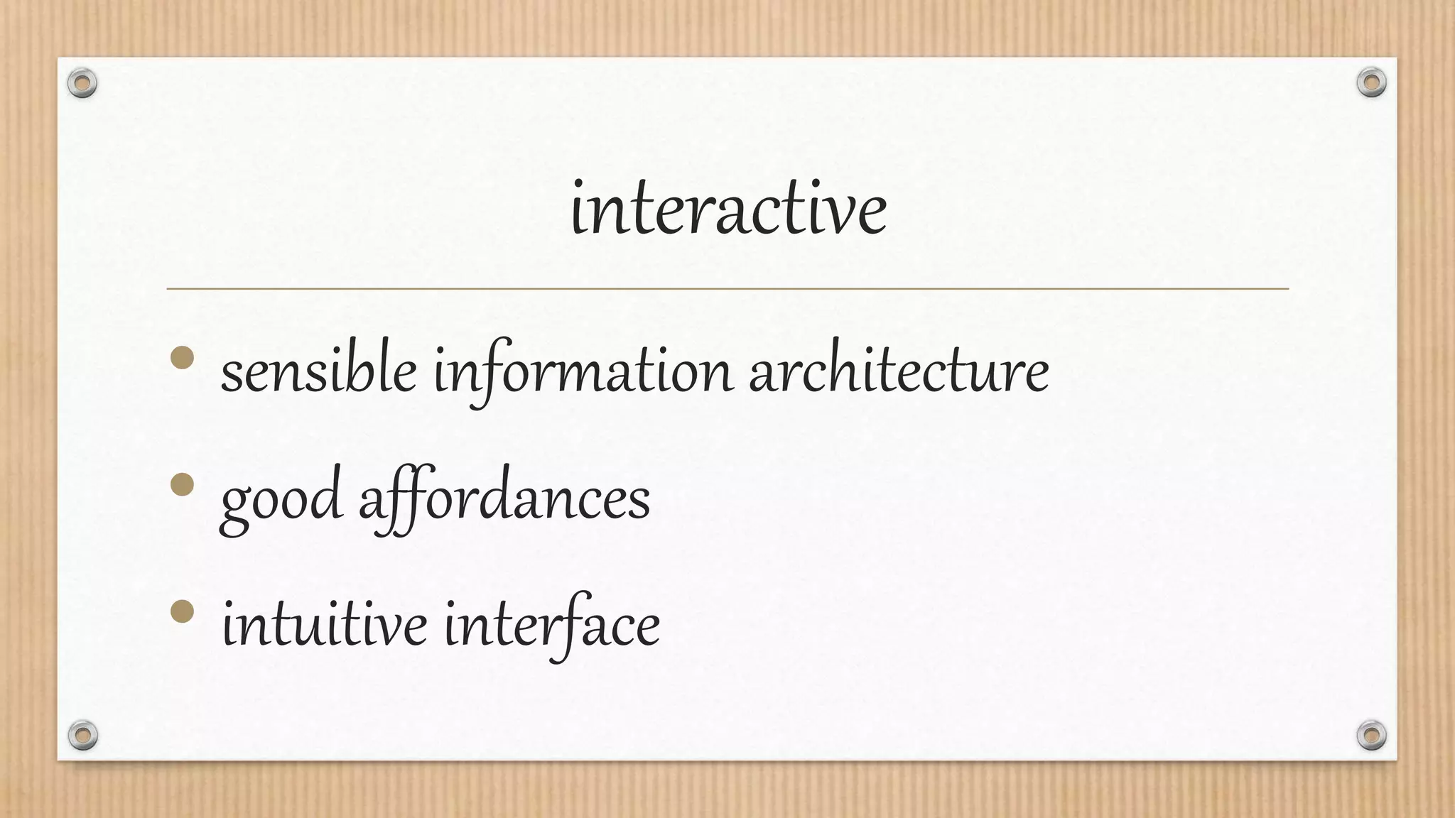 interactive
• sensible information architecture
• good affordances
• intuitive interface
 