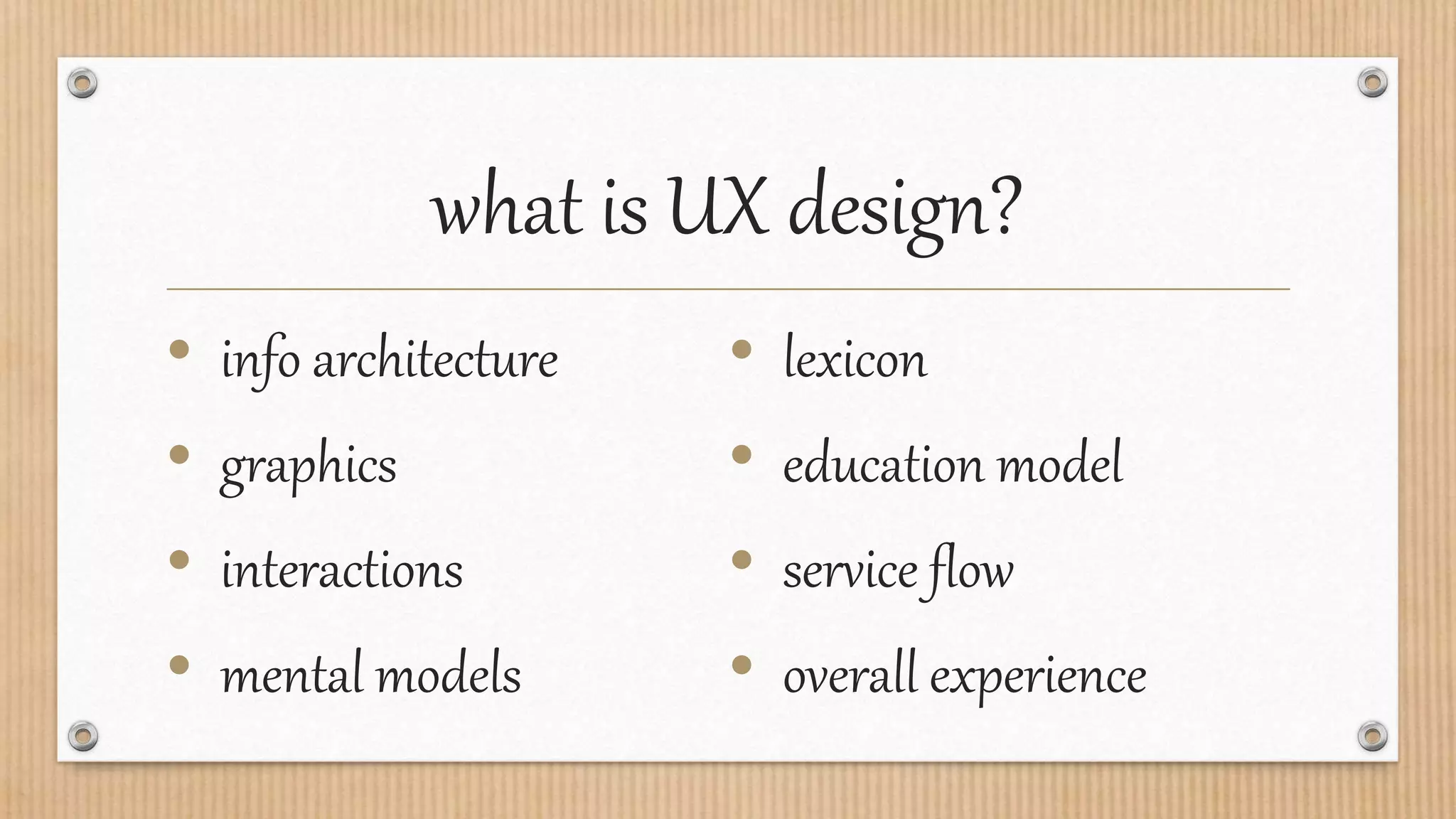 what is UX design?
• info architecture
• graphics
• interactions
• mental models
• lexicon
• education model
• service flow
• overall experience
 