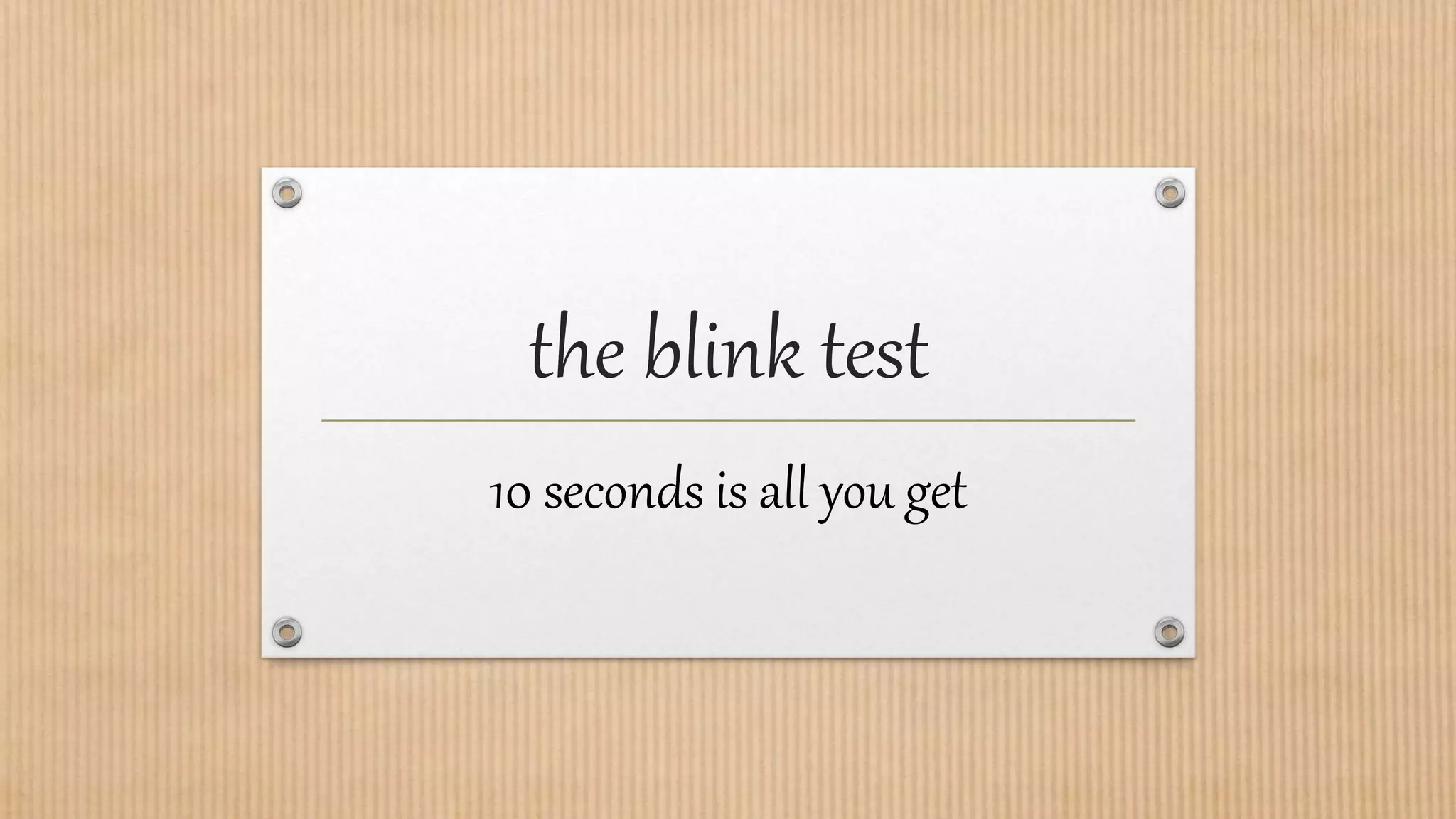 the blink test
10 seconds is all you get
 