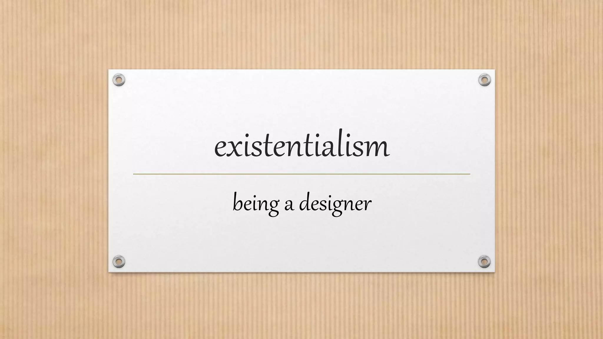 existentialism
being a designer
 