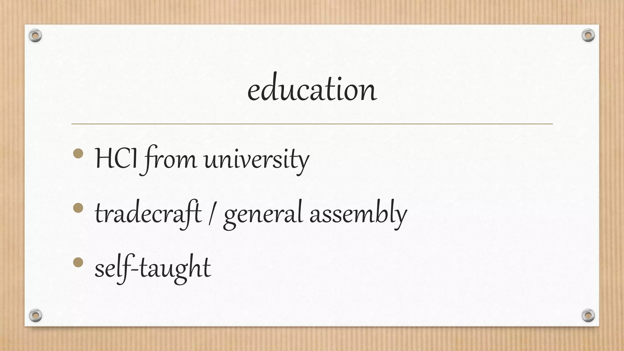 education
• HCI from university
• tradecraft / general assembly
• self-taught
 