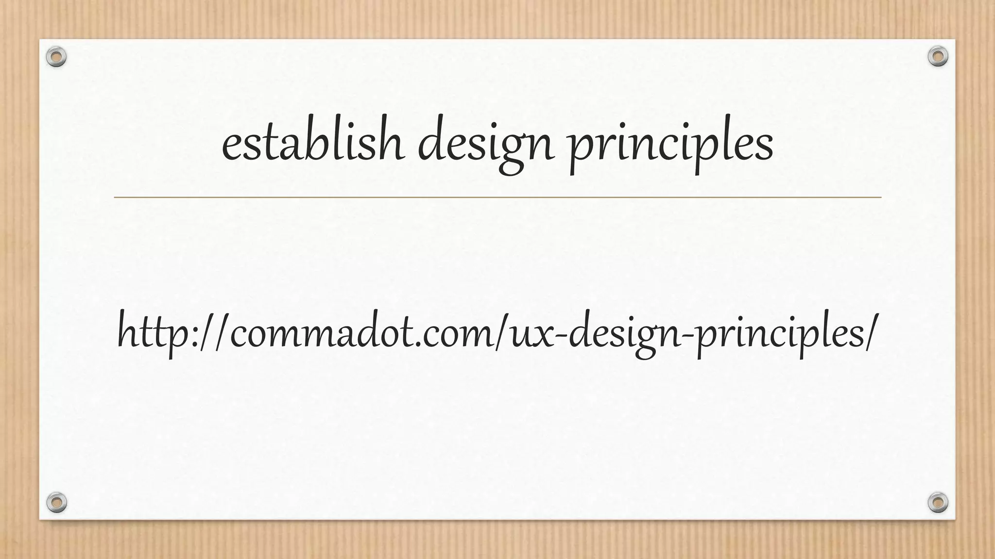 establish design principles
http://commadot.com/ux-design-principles/
 