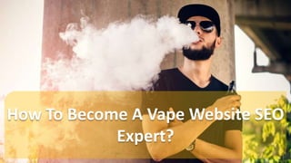 How To Become A Vape Website SEO
Expert?
 