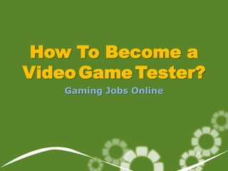 How To Become a
Video Game Tester?
    Gaming Jobs Online
 
