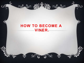 HOW TO BECOME A
VINER.
 