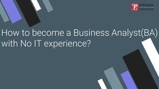 How to become a Business Analyst(BA)
with No IT experience?
 