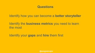 @sangramvajre
Identify how you can become a better storyteller
Identify the business metrics you need to learn
the most
Identify your gaps and hire them first
Questions