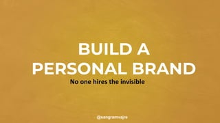 BUILD A
PERSONAL BRAND
@sangramvajre
No one hires the invisible
