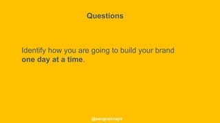 @sangramvajre
Identify how you are going to build your brand
one day at a time.
Questions