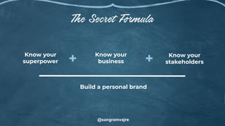 Build a personal brand
Know your
business
Know your
stakeholders+ +
@sangramvajre
Know your
superpower